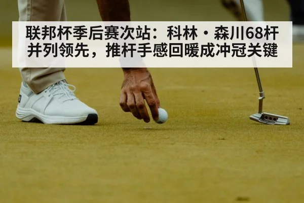 联邦杯季后赛次站：科林·森川68杆并列领先，推杆手感回暖成冲冠关键